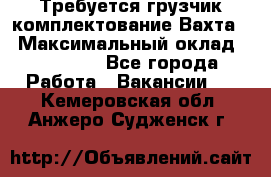 Требуется грузчик комплектование.Вахта. › Максимальный оклад ­ 79 200 - Все города Работа » Вакансии   . Кемеровская обл.,Анжеро-Судженск г.